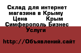 Склад для интернет - магазина в Крыму  › Цена ­ 499 - Крым, Симферополь Бизнес » Услуги   